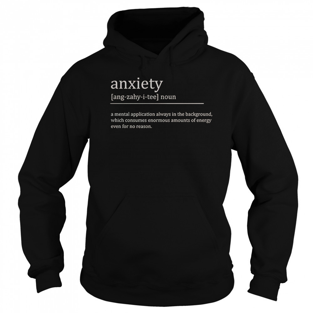 Anxiety Definition A Mental Application Always In The Background T-Shirt Sweatshirt