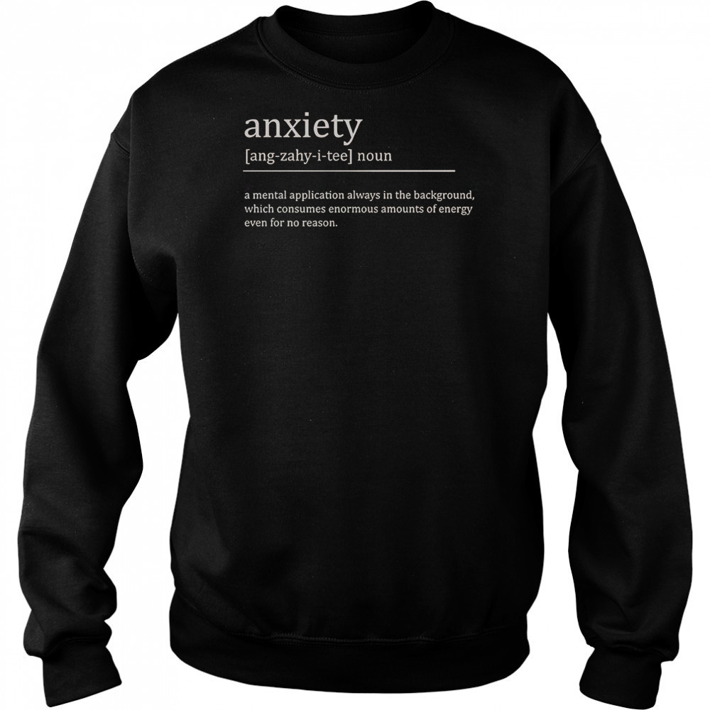 Anxiety Definition A Mental Application Always In The Background T-Shirt Hoodie