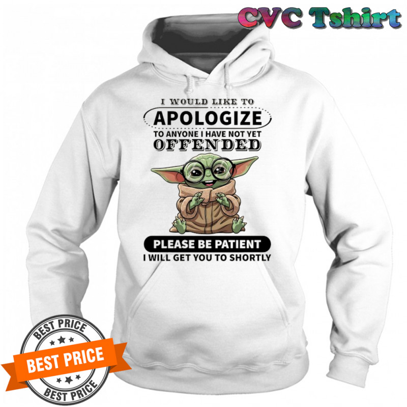 Baby Yoda I would like to Apologize to anyone I have not yet offended shirt Hoodie