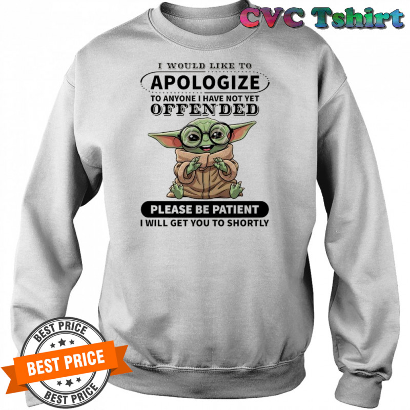 Baby Yoda I would like to Apologize to anyone I have not yet offended shirt Sweatshirt