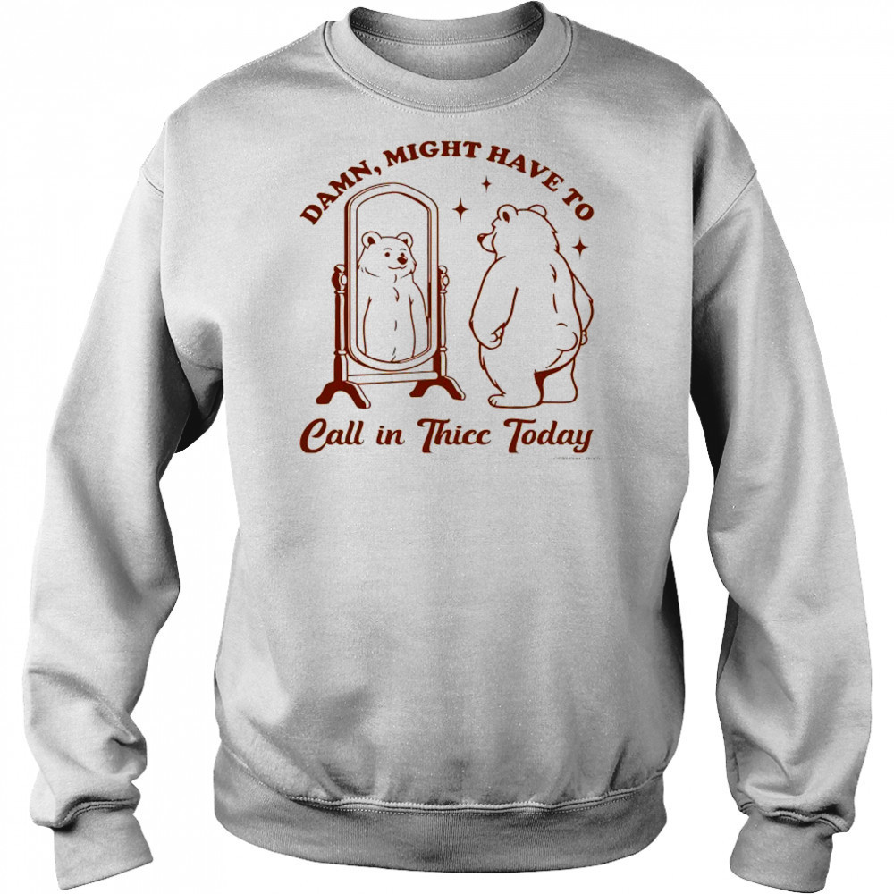 Bear Damn might have to call in Thicc today shirt Hoodie