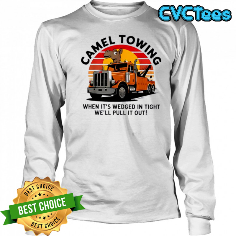 Camel Towing When It’s Wedged In Tight We’ll Pull It Out Truck vintage shirt Long Sleeved