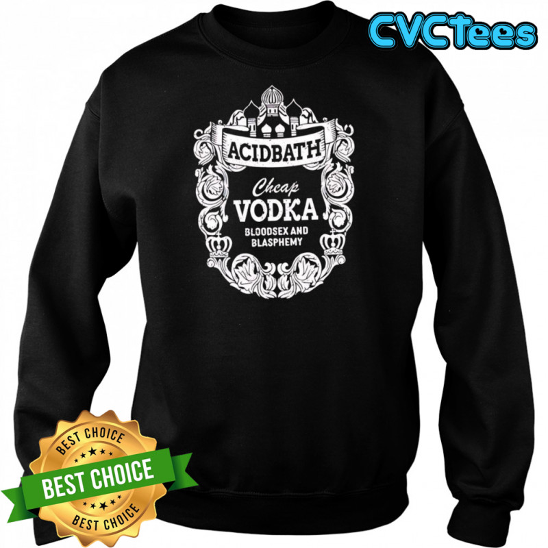 Cheap Vodka Bloodsex And Blasphemy shirt Sweatshirt