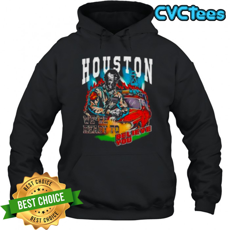 Houston we’re ready to believe you shirt Hoodie