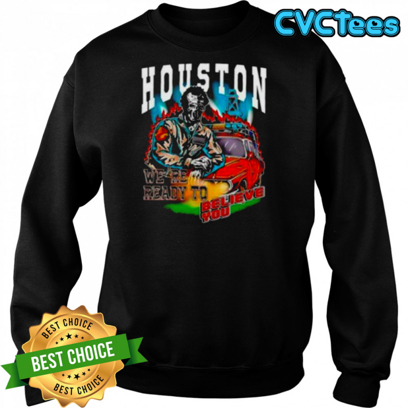 Houston we’re ready to believe you shirt Sweatshirt