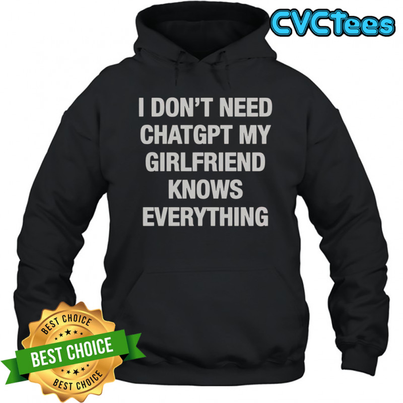 I Don’t Need ChatGPT My Girlfriend Knows Everything T-Shirt Hoodie