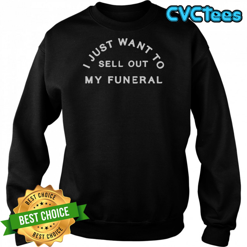 I Just Want To Sell Out My Funeral T-Shirt Sweatshirt
