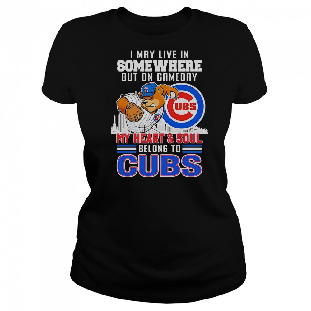 I May Live In Somewhere But On Gameday My Heart And Soul Belong To Chicago Cubs Mascot T-Shirt Women's T-shirt