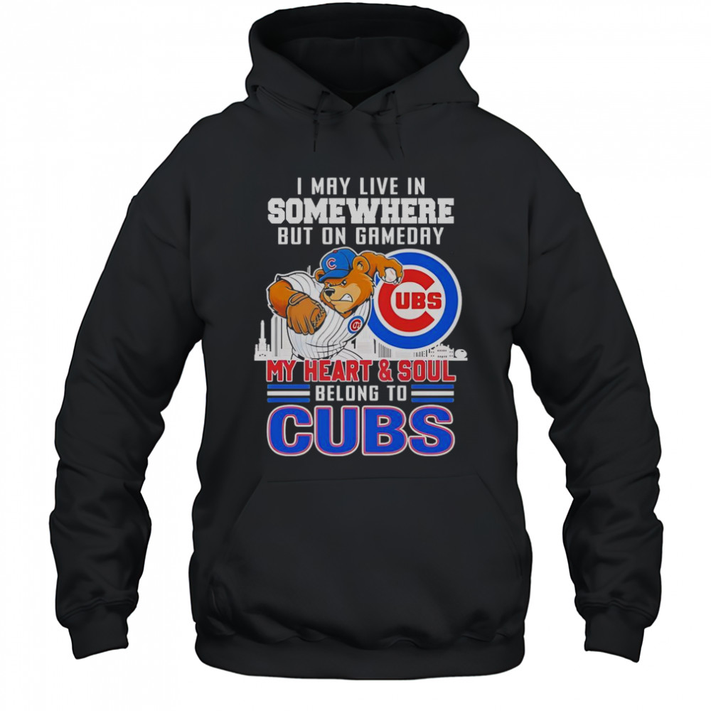 I May Live In Somewhere But On Gameday My Heart And Soul Belong To Chicago Cubs Mascot T-Shirt Hoodie