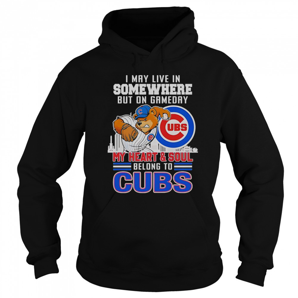 I May Live In Somewhere But On Gameday My Heart And Soul Belong To Chicago Cubs Mascot T-Shirt Sweatshirt