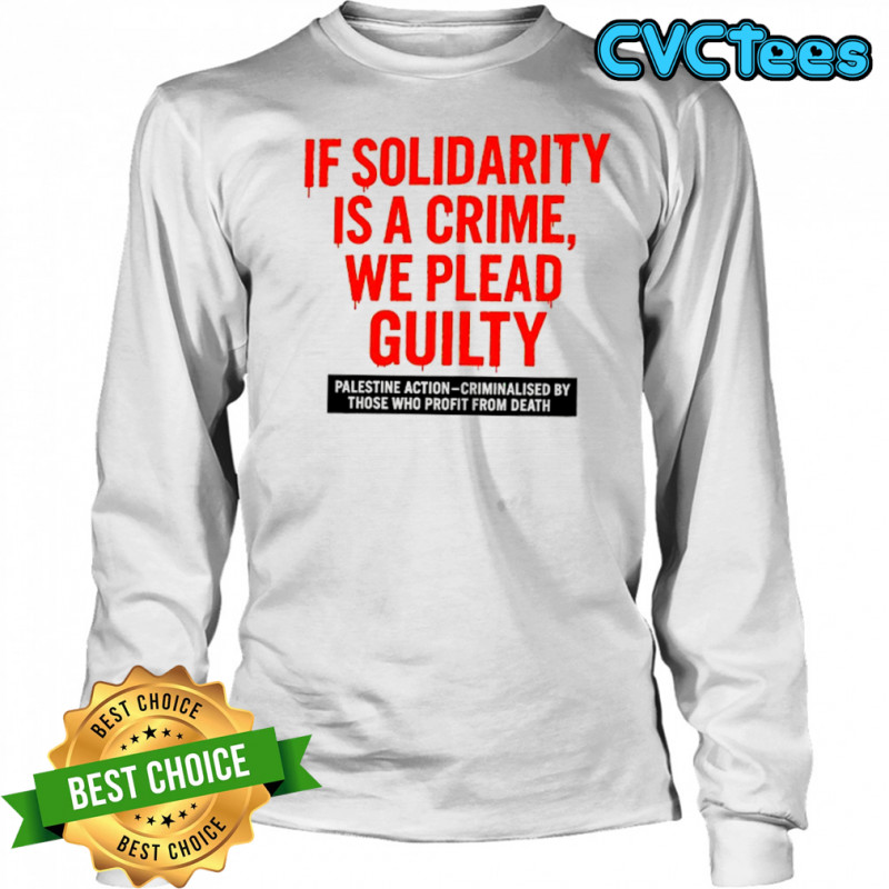 If solidarity is a crime we plead guilty Palestine action shirt Long Sleeved