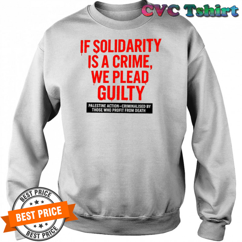 If solidarity is a crime we plead guilty Palestine action shirt Sweatshirt