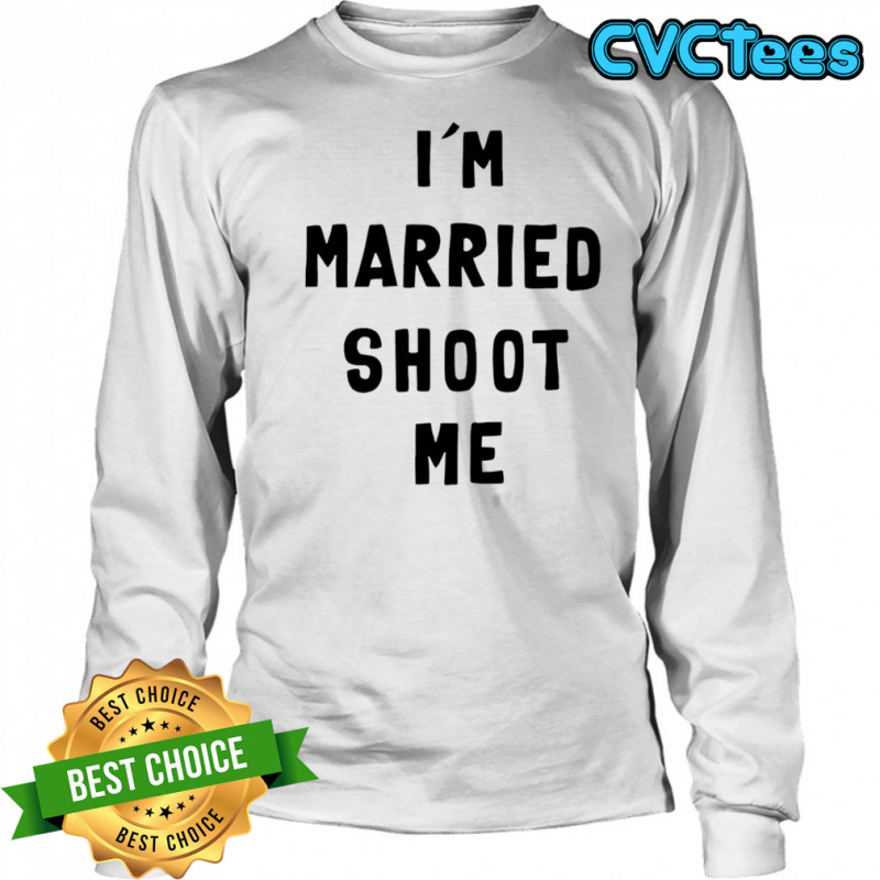 I’m married shoot me shirt Long Sleeved