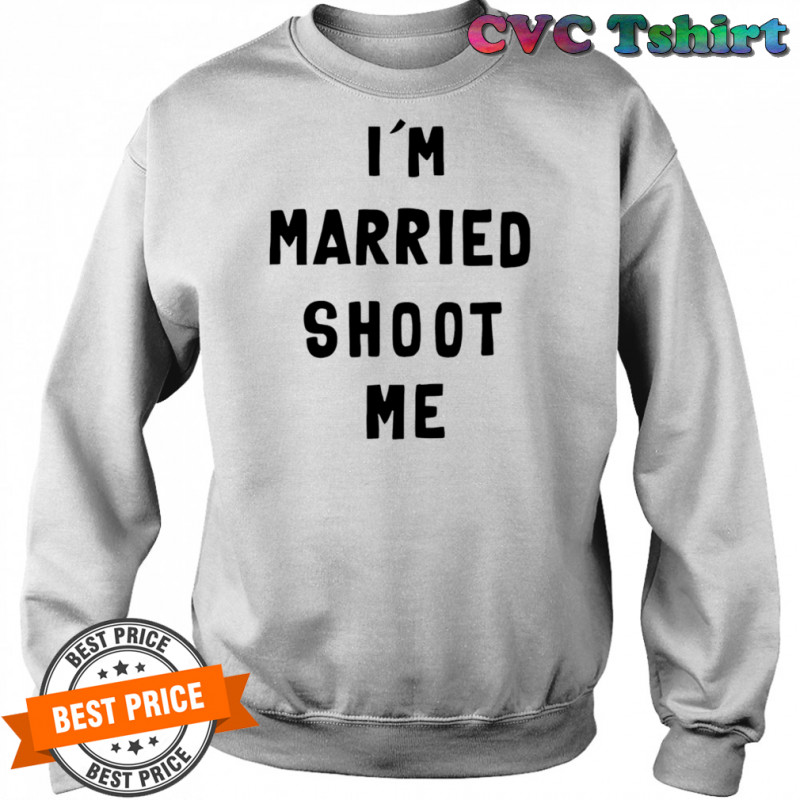 I’m married shoot me shirt Sweatshirt