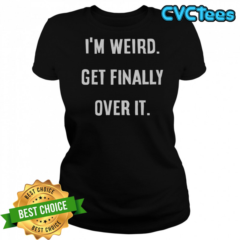 I’m Weird Get Finally Over It T-Shirt Women's T-shirt