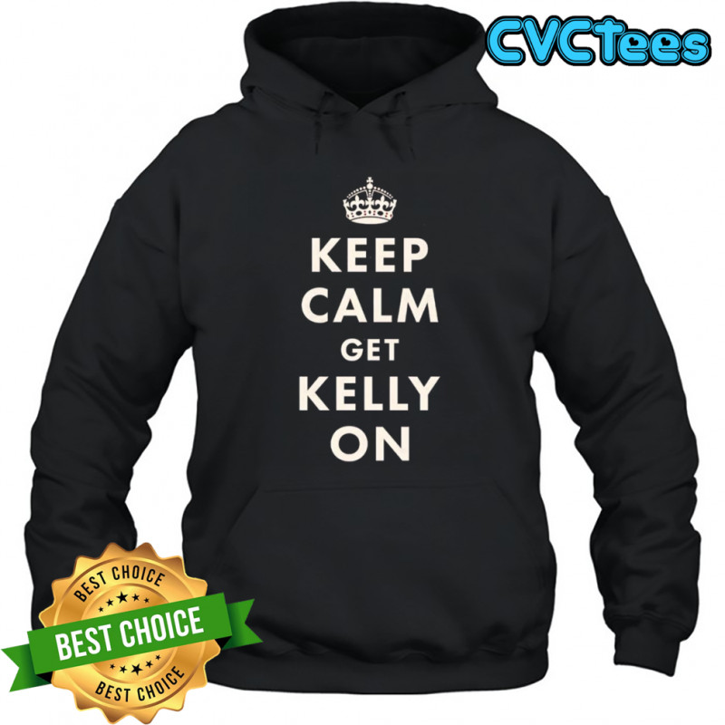 Keep calm get Kelly on shirt Hoodie