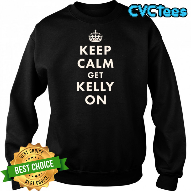 Keep calm get Kelly on shirt Sweatshirt
