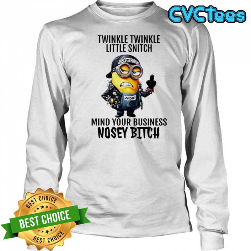 Minion Twinkle Twinkle little snitch mind your business nosey bitch shirt Long Sleeved