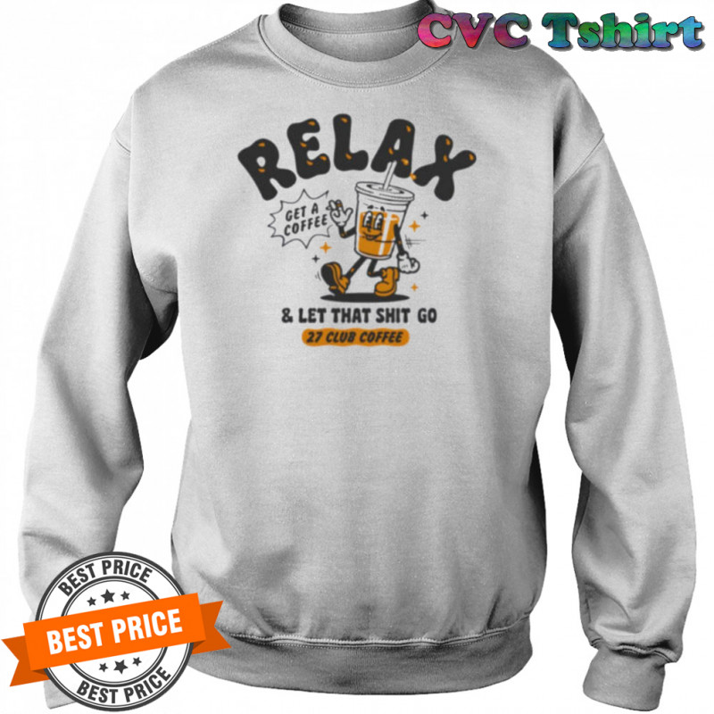Relax get a coffee and let that shit go shirt Sweatshirt