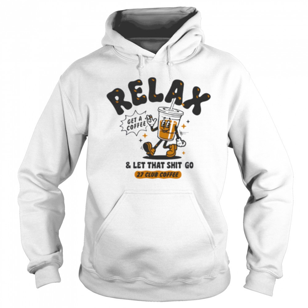 Relax get a coffee and let that shit go shirt Sweatshirt