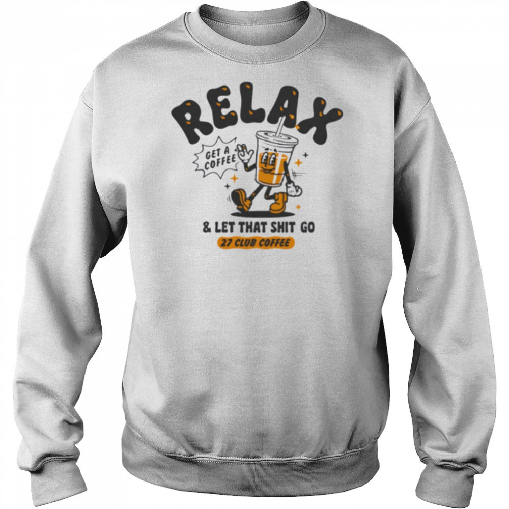 Relax get a coffee and let that shit go shirt Hoodie