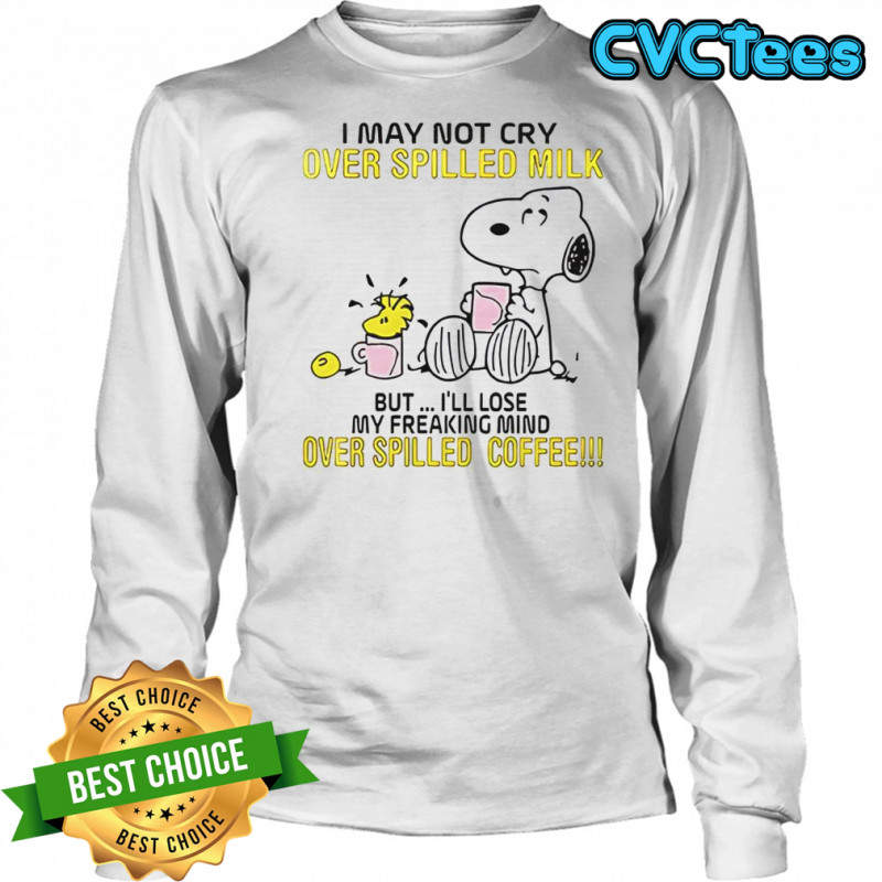 Snoopy I May Not Cry Over Spilled Milk But I’ll Lose My Freaking Mind Over Spilled Coffee T-Shirt Long Sleeved