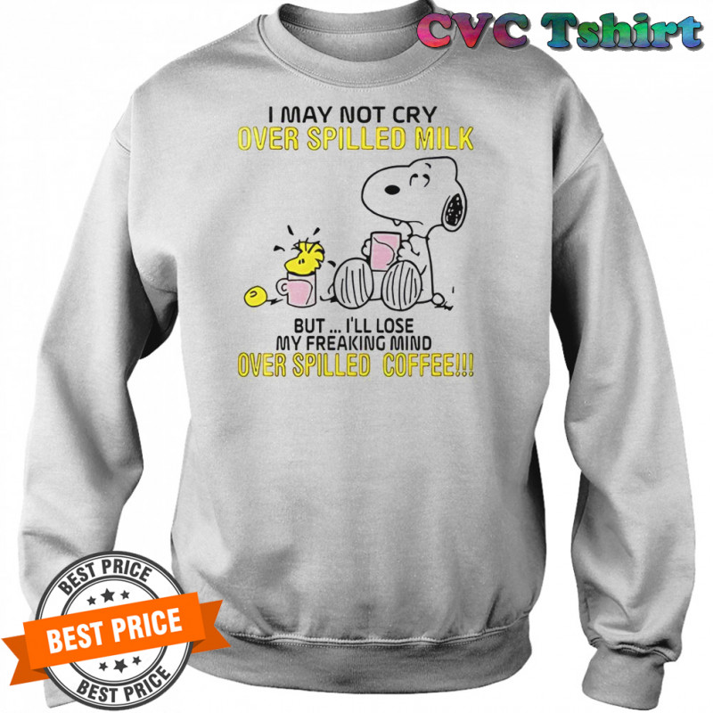 Snoopy I May Not Cry Over Spilled Milk But I’ll Lose My Freaking Mind Over Spilled Coffee T-Shirt Sweatshirt