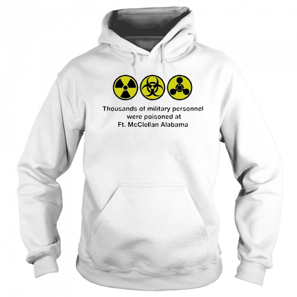 Thousands of military personnel were poisoned at Ft. McClellan Alabama shirt Sweatshirt