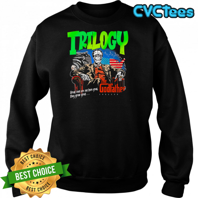 Trilogy the Godfather great men are not horn great they grow great shirt Sweatshirt
