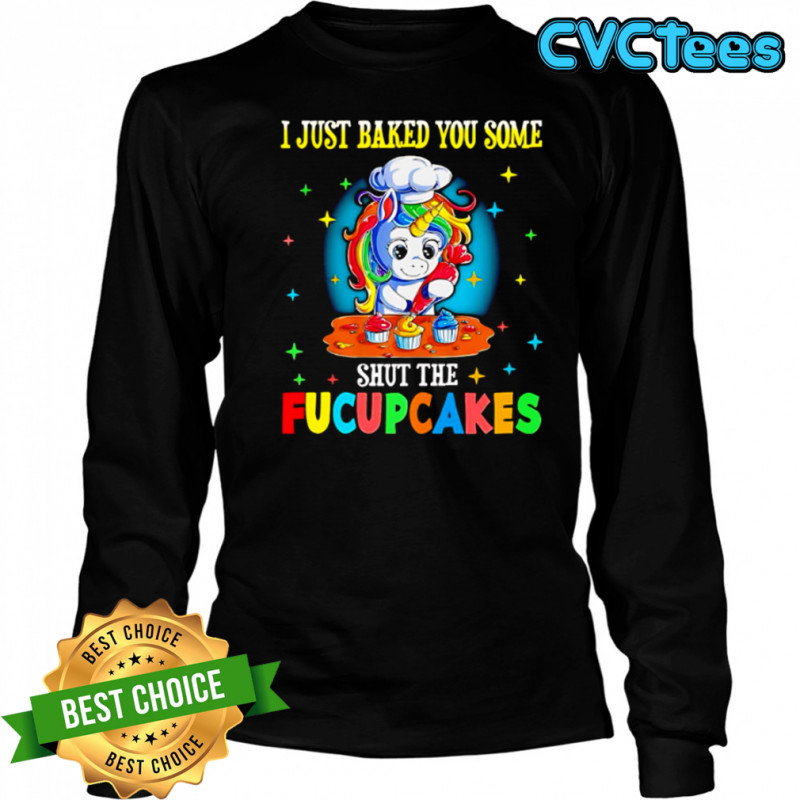 Unicorn I just baked you some shut the Fucupcakes shirt Long Sleeved