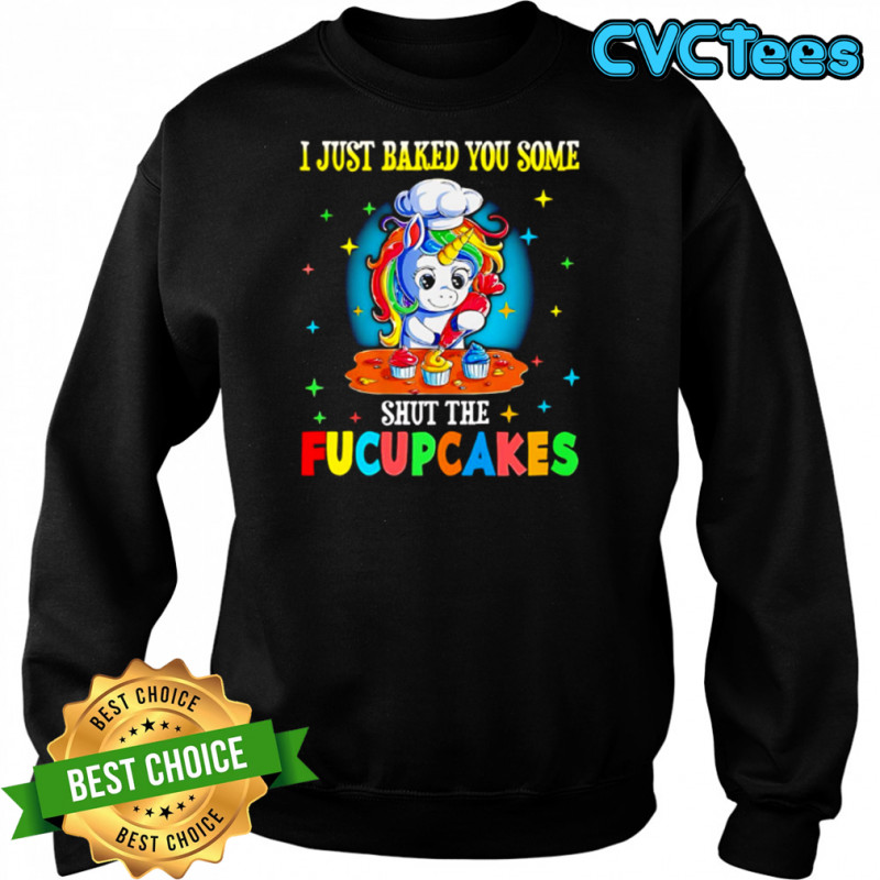 Unicorn I just baked you some shut the Fucupcakes shirt Sweatshirt