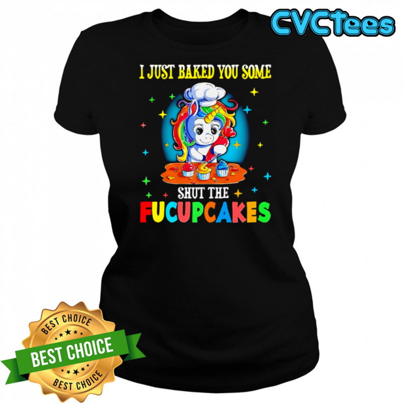 Unicorn I just baked you some shut the Fucupcakes shirt Women's T-shirt