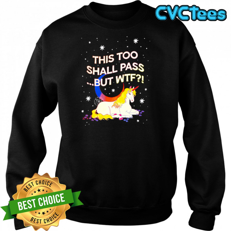Unicorn this too shall pass but Wtf shirt Sweatshirt