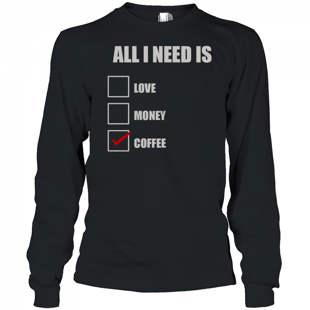 All I Need Is Coffee T-Shirt Long Sleeved