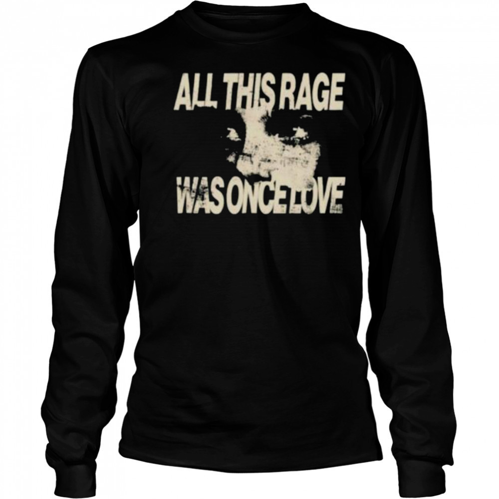 All this rage was once love shirt Long Sleeved