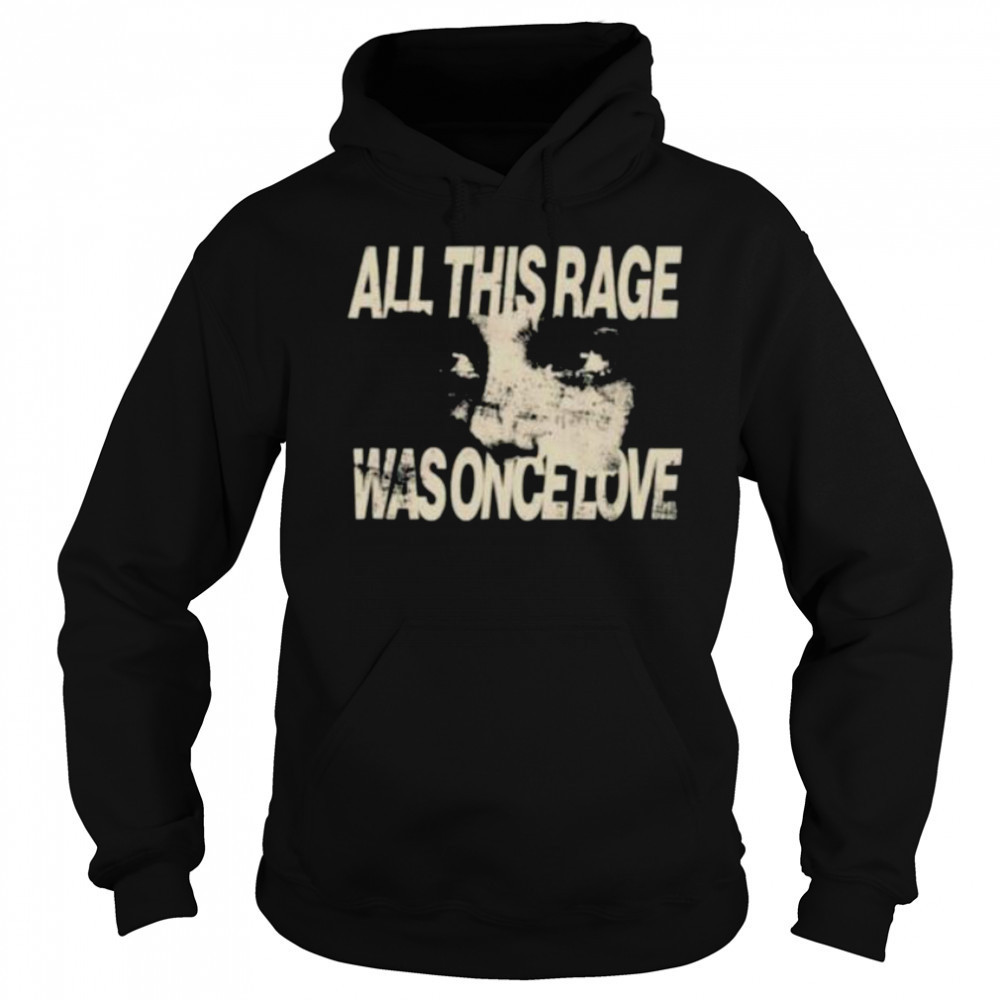 All this rage was once love shirt Sweatshirt