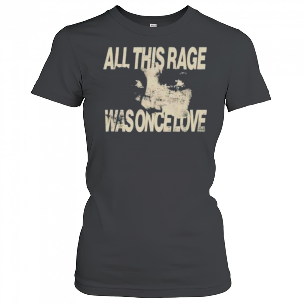 All this rage was once love shirt Women's T-shirt