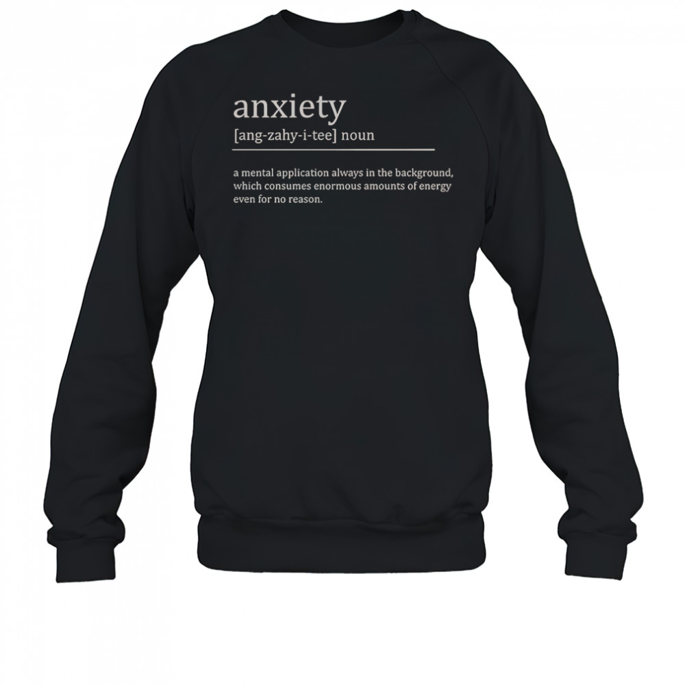 Anxiety Definition A Mental Application Always In The Background T-Shirt Sweatshirt