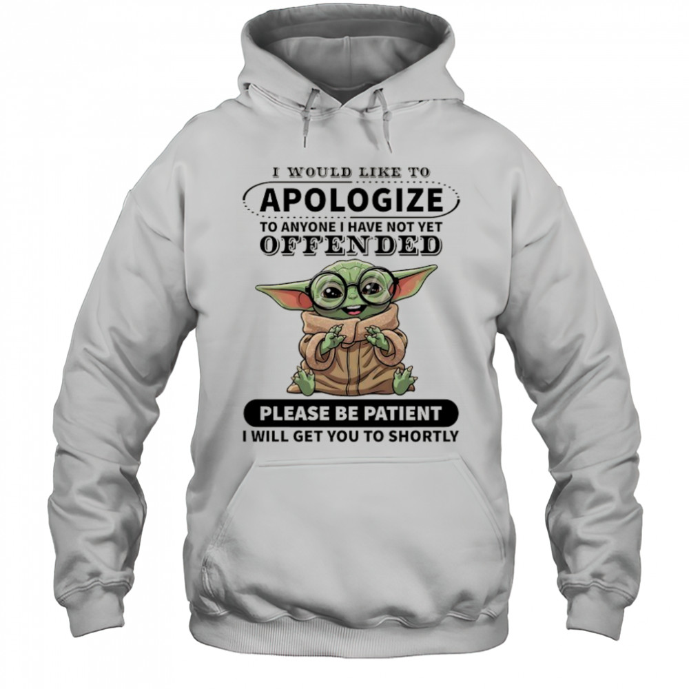 Baby Yoda I would like to Apologize to anyone I have not yet offended shirt Hoodie
