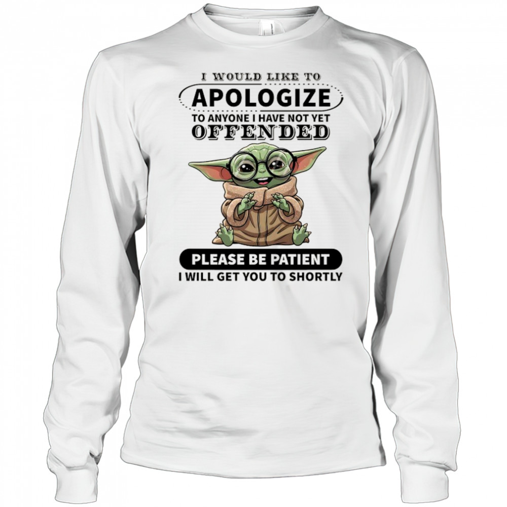 Baby Yoda I would like to Apologize to anyone I have not yet offended shirt Long Sleeved