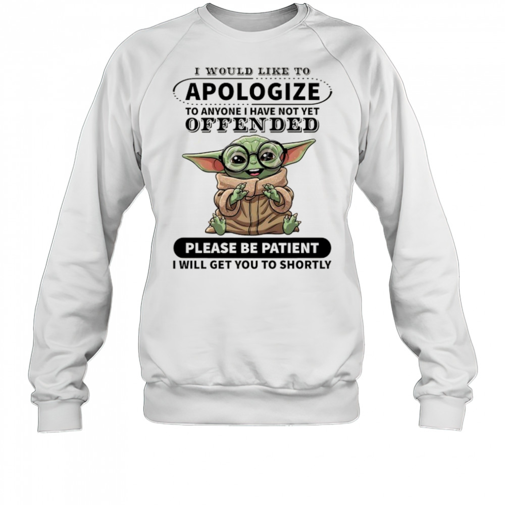 Baby Yoda I would like to Apologize to anyone I have not yet offended shirt Sweatshirt