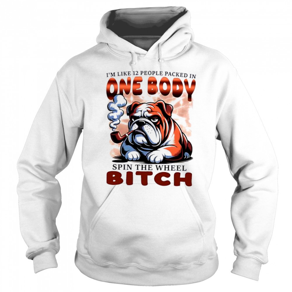 Bulldog I’m Like 12 People Packed In One Body Spin The Wheel Bitch shirt Sweatshirt