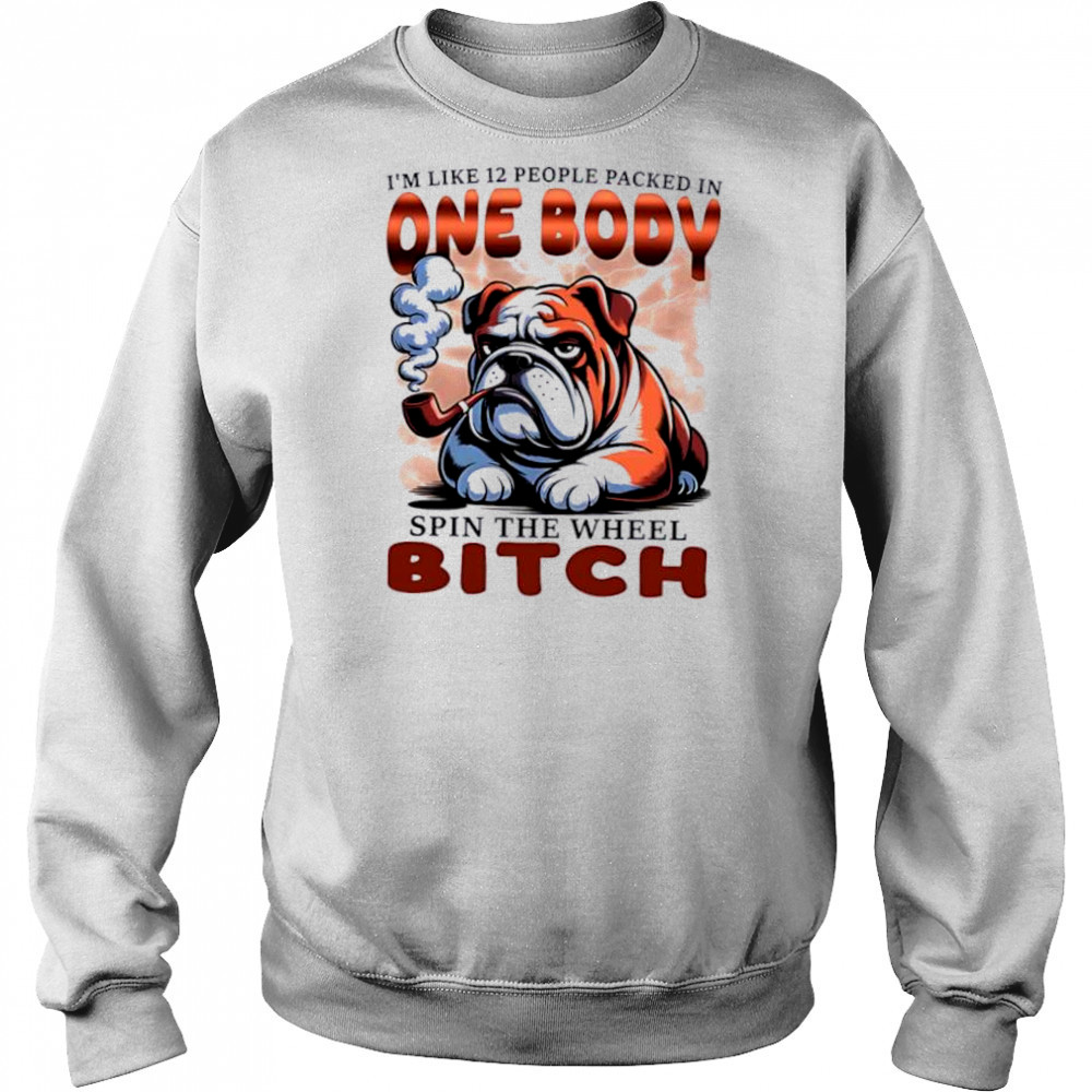 Bulldog I’m Like 12 People Packed In One Body Spin The Wheel Bitch shirt Hoodie