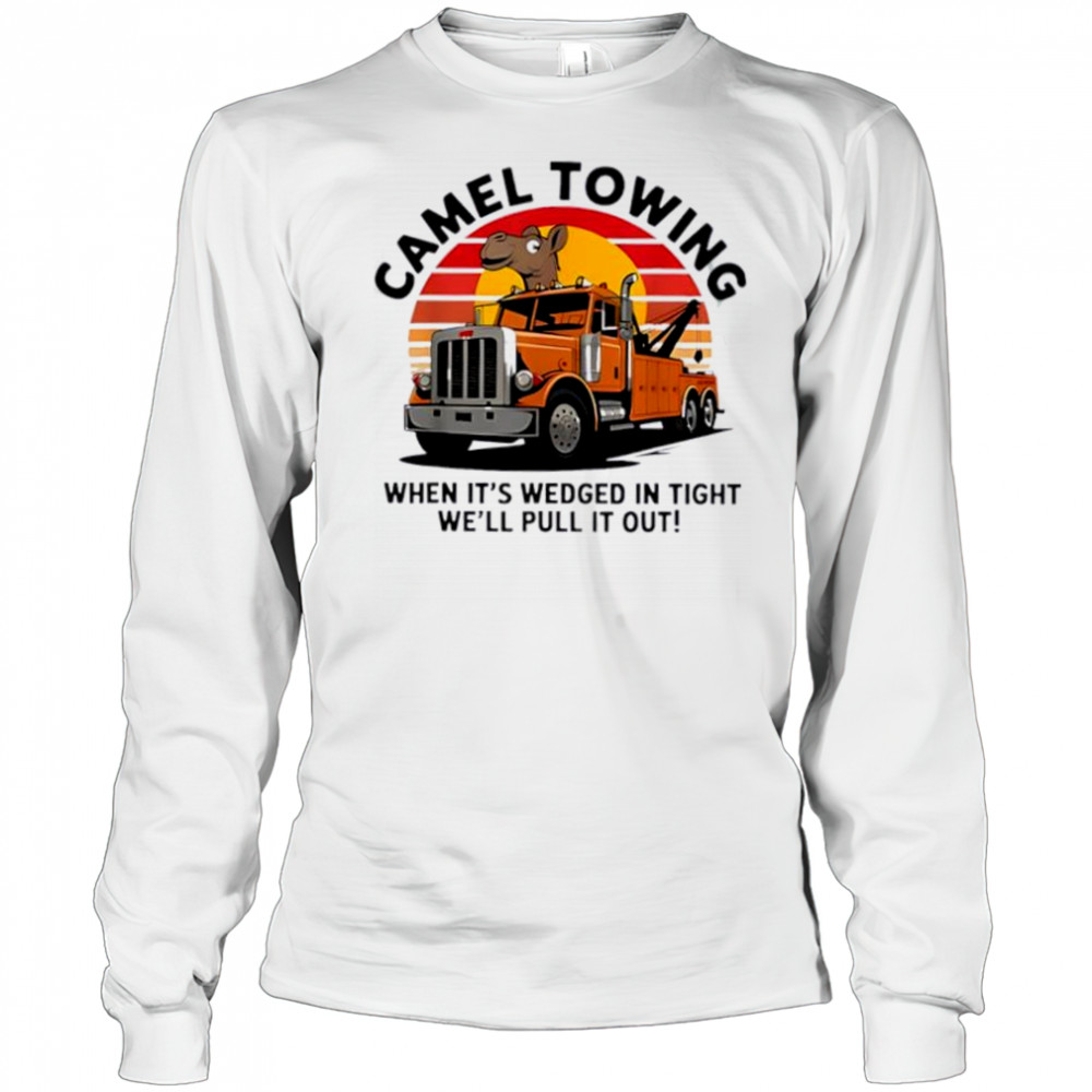 Camel Towing When It’s Wedged In Tight We’ll Pull It Out Truck vintage shirt Long Sleeved
