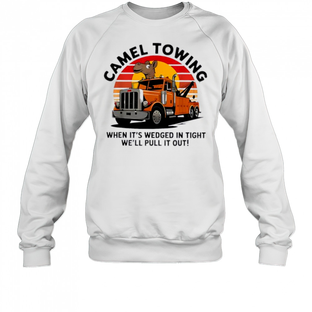 Camel Towing When It’s Wedged In Tight We’ll Pull It Out Truck vintage shirt Sweatshirt