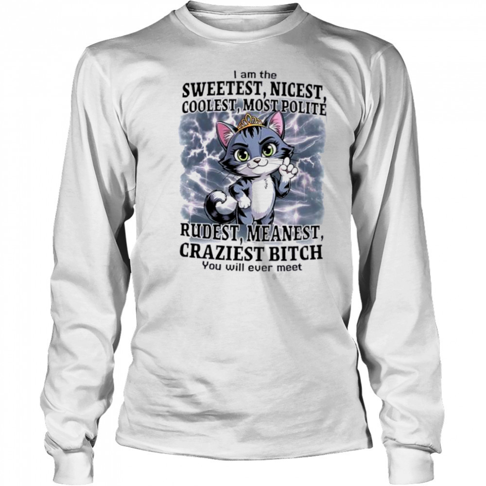 Cat I am the sweetest nicest coolest most polite rudest meanest craziest bitch you will ever meet shirt Long Sleeved