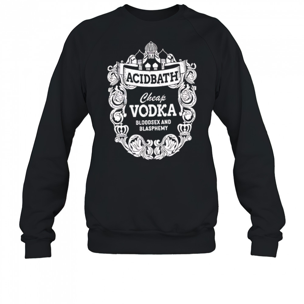 Cheap Vodka Bloodsex And Blasphemy shirt Sweatshirt