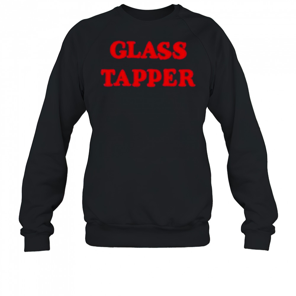 Glass Tapper T-Shirt Sweatshirt
