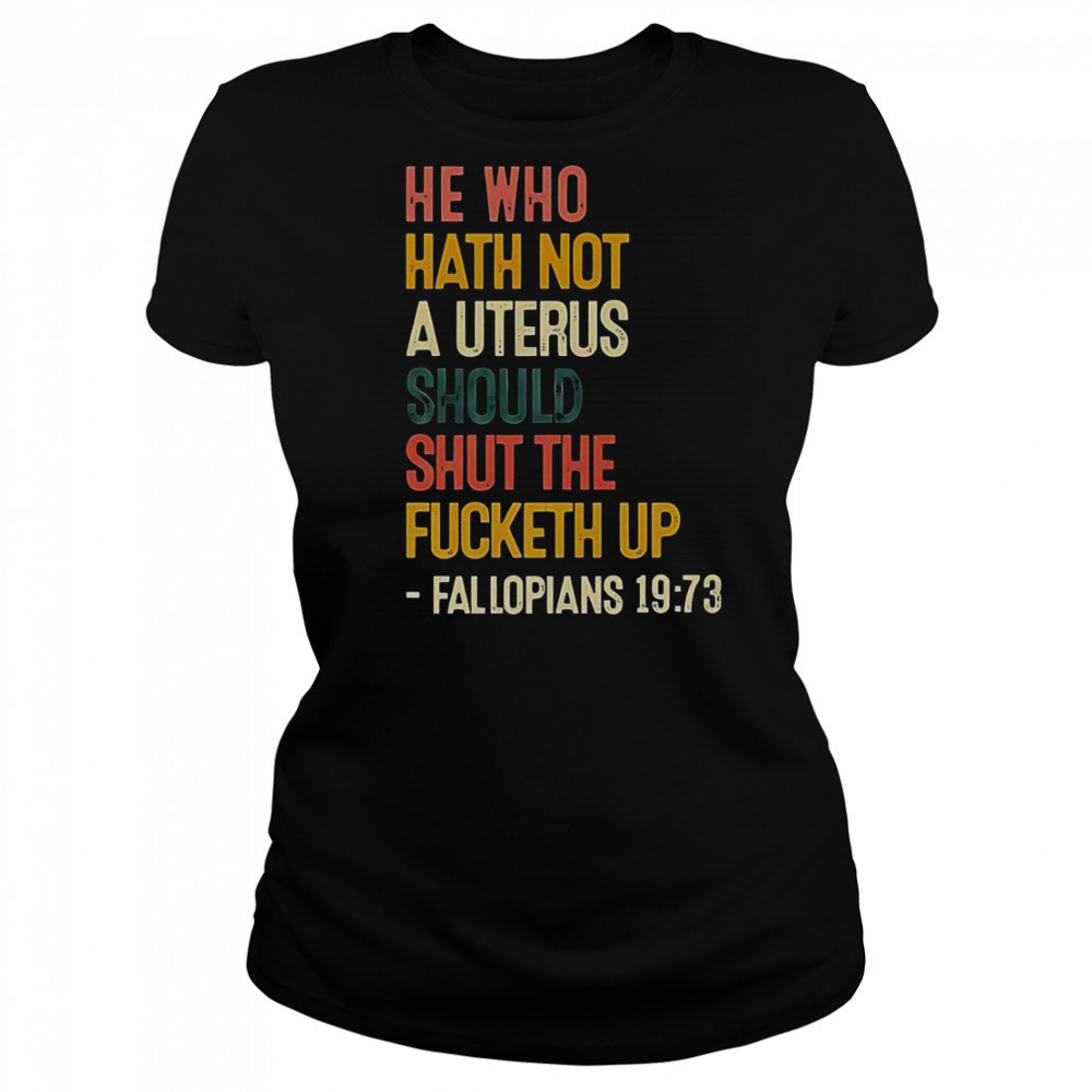 He Who Hath Not A Uterus Should Shut The Fcketh Up Fallopians 19 73 T-Shirt Women's T-shirt