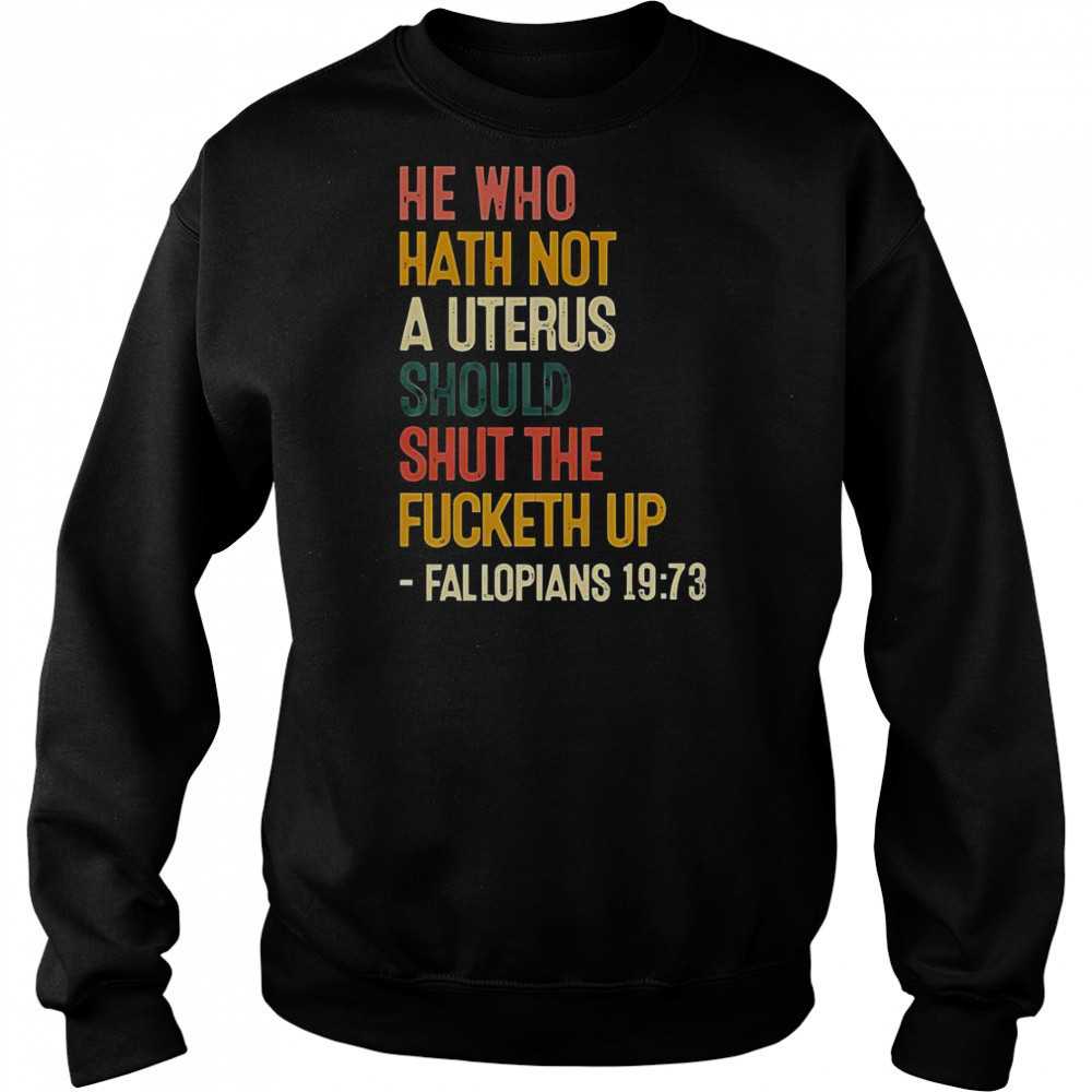 He Who Hath Not A Uterus Should Shut The Fcketh Up Fallopians 19 73 T-Shirt Hoodie